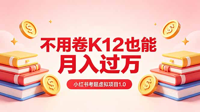 黄岛主小红书考题虚拟项目1.0：不用卷K12也能月入过万(价值2988的课程-蓝海云网创