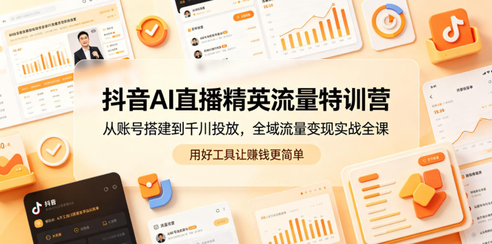 抖音AI直播精英流量特训营，从账号搭建到千川投放，全域流量变现实战全课，用好工具让賺钱更简单-蓝海云网创