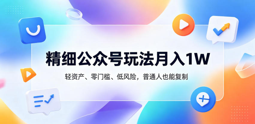 精细公众号玩法月入1W，轻资产、零门槛、低风险，普通人也能复制【揭秘】-蓝海云网创