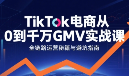 TikTok电商从0到千万GMV实战课，从0到1拆解实战秘籍(更新)-蓝海云网创