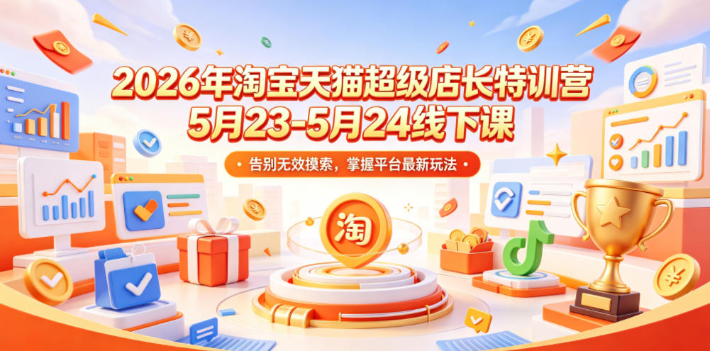2026年淘宝天猫超级店长特训营5月23-5月24线下课，告别无效摸索，掌握平台最新玩法-蓝海云网创