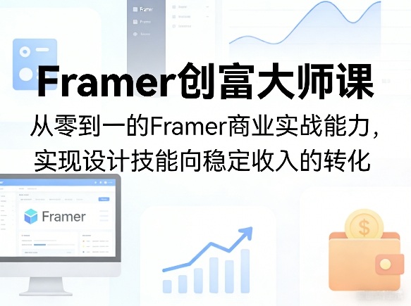Framer创富大师课，从零到一的Framer商业实战能力，实现设计技能向稳定收入的转化-蓝海云网创