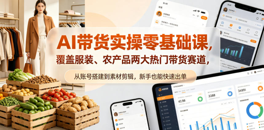 AI带货实操零基础课，覆盖服装、农产品两大热门带货赛道，从账号搭建到素材剪辑，新手也能快速出单-蓝海云网创