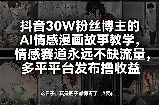 抖音30W粉丝博主的AI情感漫画故事教学,情感赛道永远不缺流量,多平台发布撸收益!-蓝海云网创