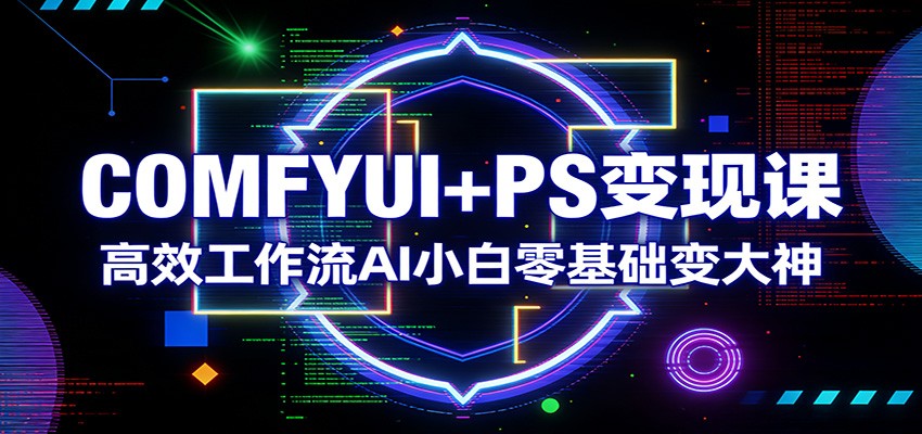 COMFYUI+PS变现课：高效工作流AI小白零基础变大神-蓝海云网创
