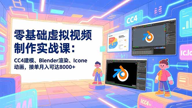 零基础虚拟视频制作实战课：CC4建模、Blender渲染、Iclone动画，接单月入可达8000+-蓝海云网创