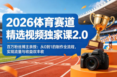 2026体育赛道精选视频独家课2.0，百万粉丝博主亲授：从0到1的制作全流程，实现流量与收益双丰收-蓝海云网创
