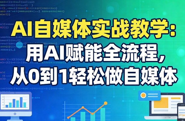 AI自媒体实战教学：用AI赋能全流程，从0到1轻松做自媒体-蓝海云网创