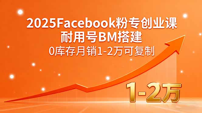 2025Facebook粉专创业课，耐用号BM搭建，0库存月销1-2万可复制-蓝海云网创