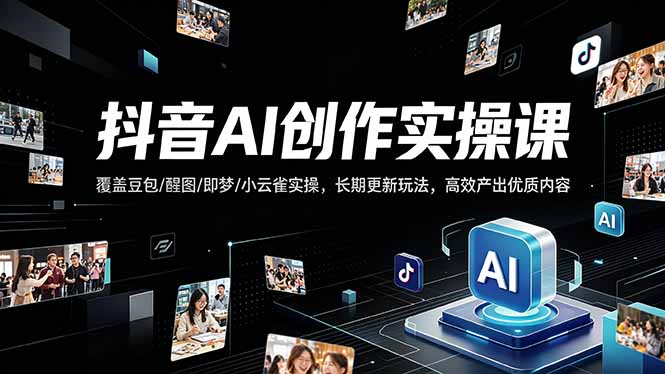 抖音AI创作变现课，覆盖豆包/醒图/即梦/小云雀实操，长期更新玩法，高效产出优质内容-蓝海云网创