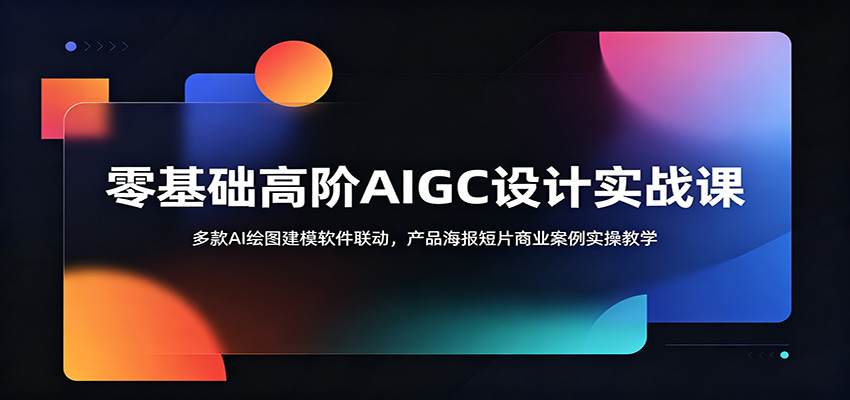 零基础高阶AIGC设计实战课：多款AI绘图建模软件联动，产品海报短片商业案例实操教学-蓝海云网创