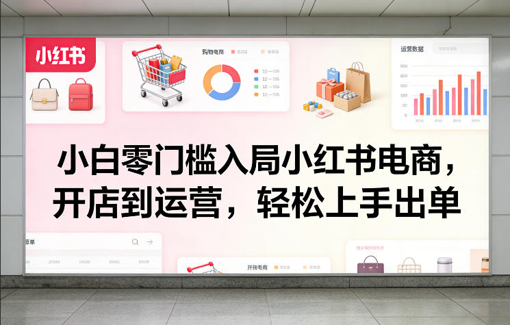 小白零门槛入局小红书电商，开店到运营，轻松上手出单-蓝海云网创