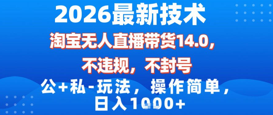 2026最新技术，淘宝无人直播带货14.0，不封号，不违规，公+私玩法，操作简单，日入1k【揭秘】-蓝海云网创
