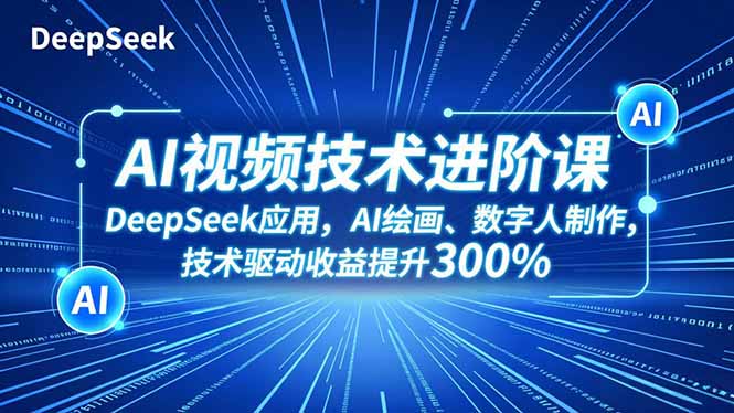 AI视频技术进阶课，DeepSeek应用、AI绘画、数字人制作，技术驱动收益提升300%-蓝海云网创