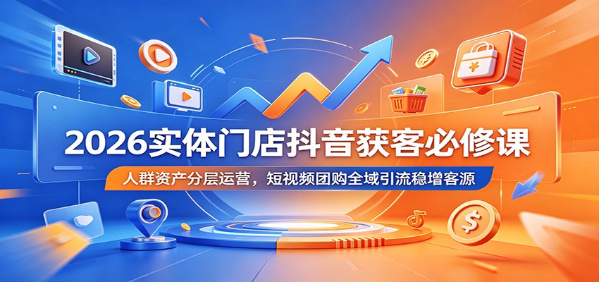 2026实体门店抖音获客必修课：人群资产分层运营，短视频团购全域引流稳增客源-蓝海云网创