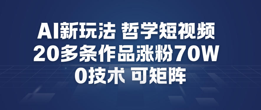 AI新玩法哲学短视频制作教学，20多条作品涨粉70W，0成本赛道，可矩阵-蓝海云网创