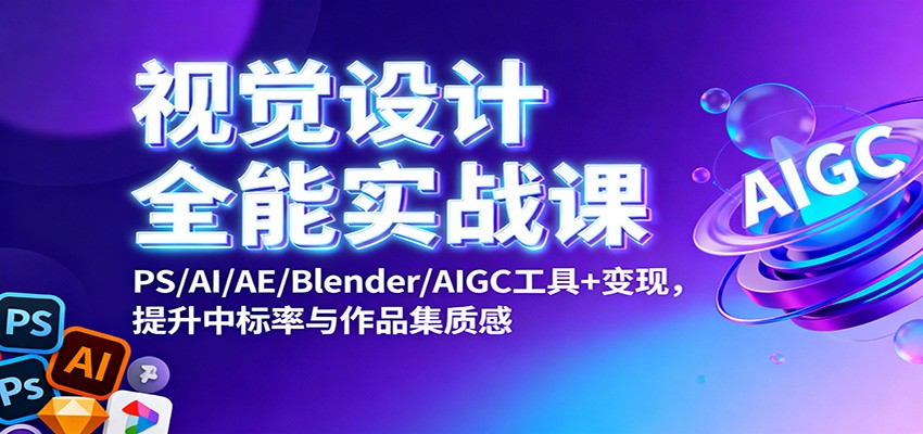 视觉设计全能实战课：PS/AI/AE/Blender/AIGC工具+变现，提升中标率与作品集质感-蓝海云网创