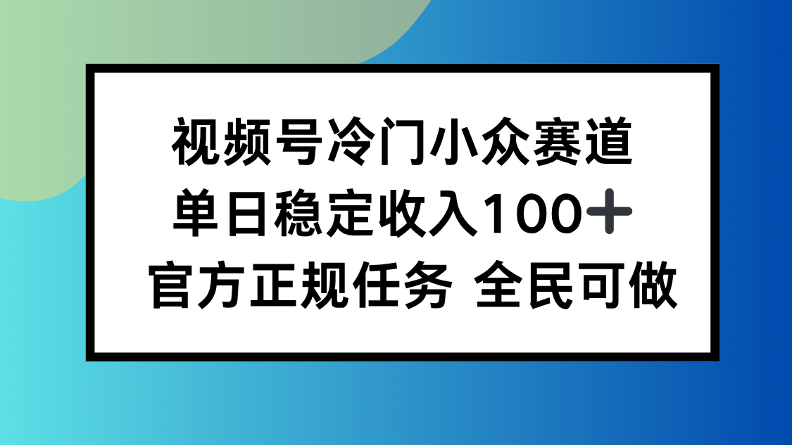 视频号小众赛道，单日稳定收入100+，适合所有人-蓝海云网创