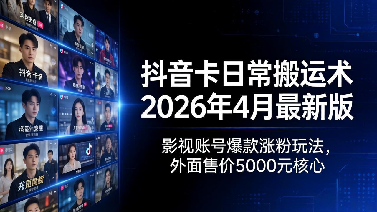 抖音卡日常搬运术2026年4月最新版：影视账号爆款涨粉玩法，外面售价5000元核心-蓝海云网创