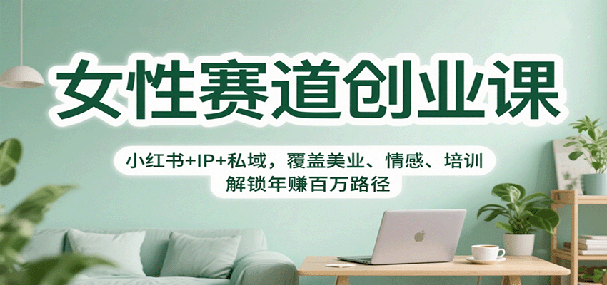 女性赛道创业课：小红书+IP+私域，覆盖美业、情感、培训，解锁年赚百万路径-蓝海云网创