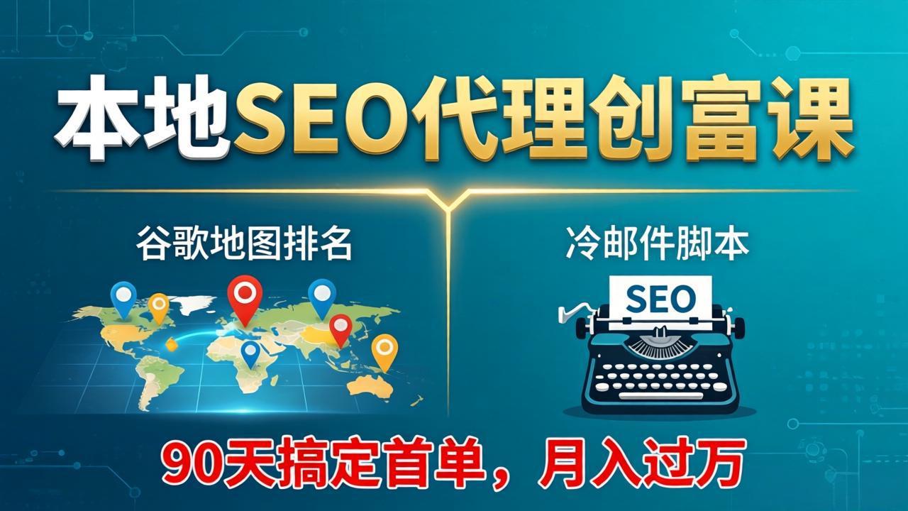 本地SEO代理创富课：谷歌地图排名+冷邮件脚本，90天搞定首单，月入过万实战体系-蓝海云网创