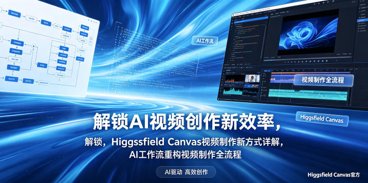 解锁AI视频创作新效率，Higgsfield Canvas视频制作新方式详解，AI工作流重构视频制作全流程-蓝海云网创