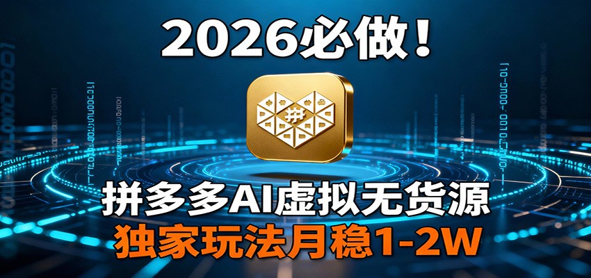 2026 必做！拼多多 AI 虚拟无货源，独家玩法月稳 1-2W-蓝海云网创