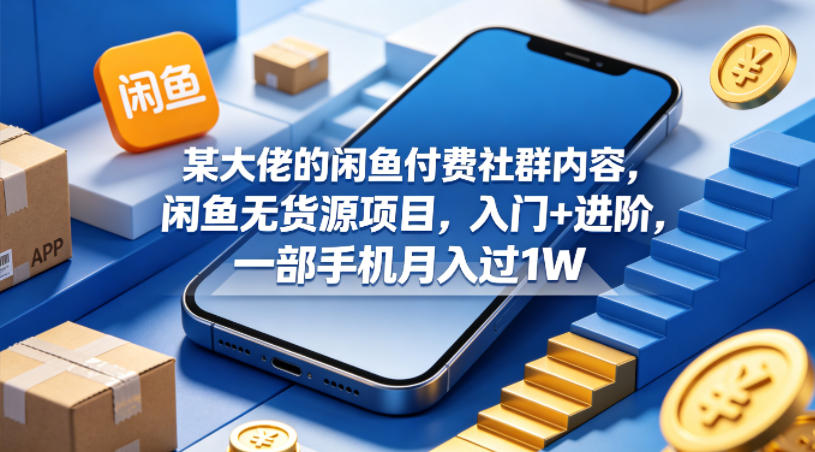 某大佬的闲鱼付费社群内容，闲鱼无货源项目，入门+进阶，一部手机月入过1W-蓝海云网创
