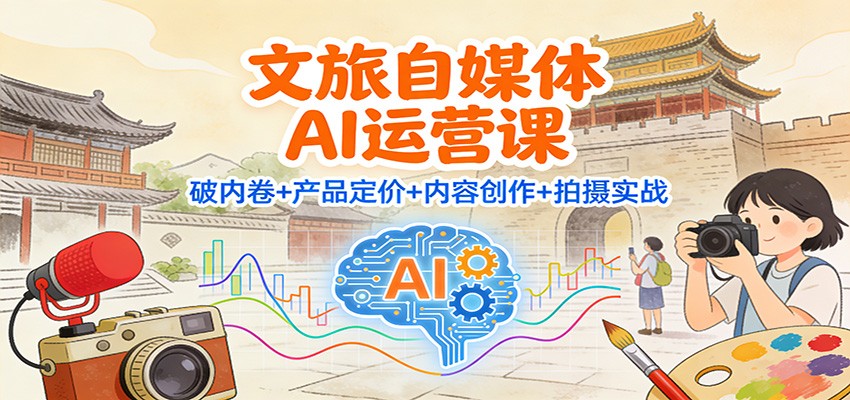 文旅自媒体AI运营课：破内卷+产品定价+内容创作+拍摄实战-蓝海云网创