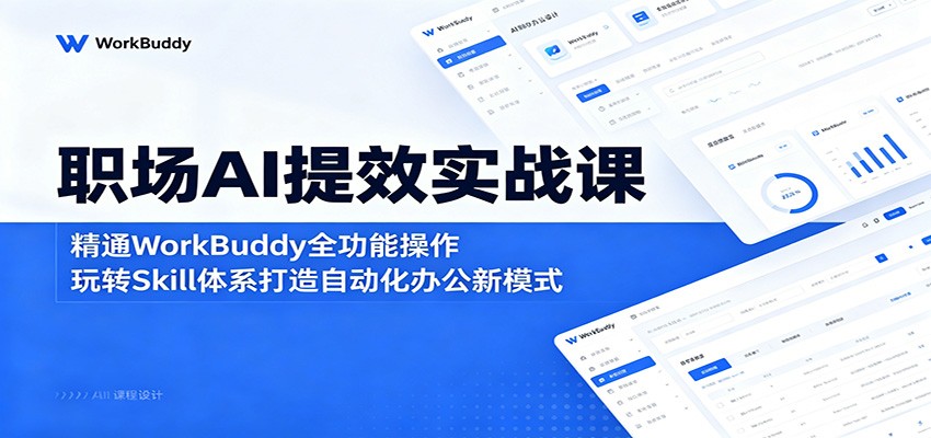 职场AI提效实战课：精通WorkBuddy全功能操作，玩转Skill体系打造自动化办公新模式-蓝海云网创