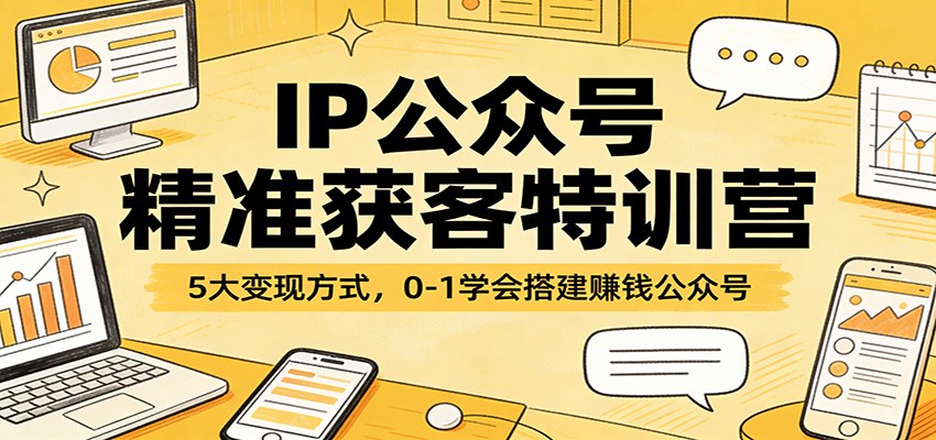 IP公众号精准获客特训营：5大变现方式，0-1学会搭建赚钱公众号-蓝海云网创