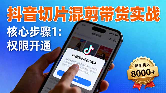 抖音切片混剪带货实战：权限开通、商品挂车、混剪手法，新手月入8000+-蓝海云网创