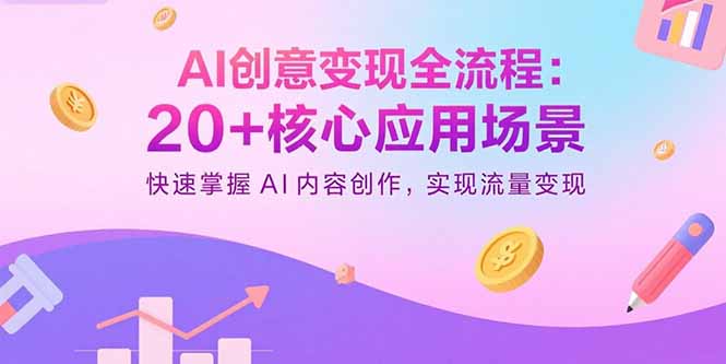 AI创意变现全流程：20+核心应用场景，快速掌握AI内容创作，实现流量变现-蓝海云网创