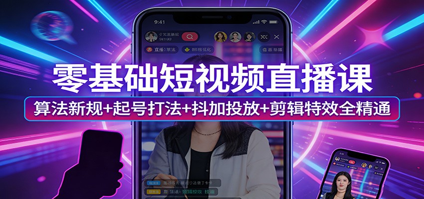 零基础短视频直播课：算法新规+起号打法+抖加投放+剪辑特效全精通-蓝海云网创