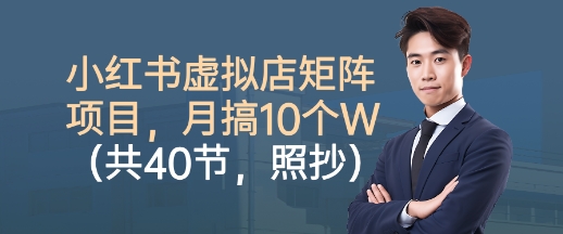 小红书虚拟店矩阵项目,照抄照做,月搞1W+(共40节)-蓝海云网创