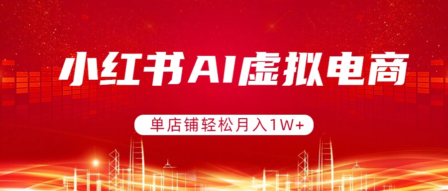小红书AI虚拟电商，单店铺轻松月入1W+，可矩阵运营-蓝海云网创