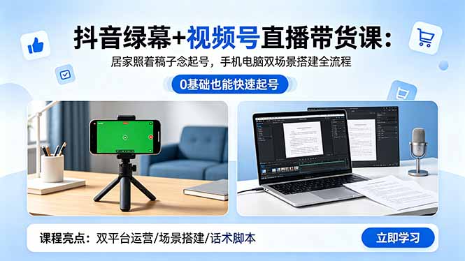 抖音绿幕+视频号直播带货课：居家照着稿子念起号，手机电脑双场景搭建全流程-蓝海云网创