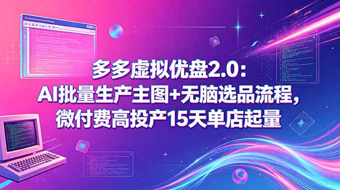 多多虚拟优盘2.0：AI批量生产主图+无脑选品流程，微付费高投产15天单店起量-蓝海云网创