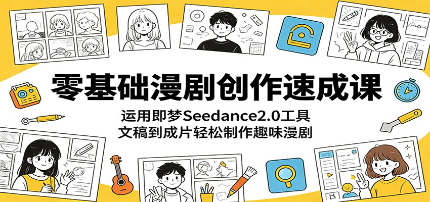 零基础漫剧创作速成课：运用即梦Seedance2.0工具，文稿到成片轻松制作趣味漫剧-蓝海云网创