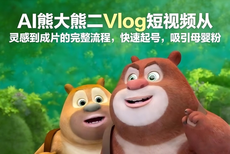 AI熊大熊二Vlog短视频从灵感到成片的完整流程，快速起号，吸引母婴粉-蓝海云网创