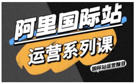 阿里国际站运营系列课，涵盖精准引流、直通车与全站推实战SOP，搭配AI效率工具包与高阶增长玩法(更新)-蓝海云网创