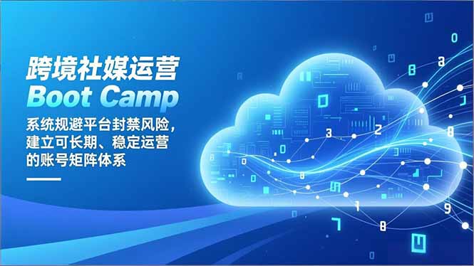 跨境社媒运营Boot Camp：系统规避平台封禁风险，建立可长期、稳定运营的账号矩阵体系-蓝海云网创