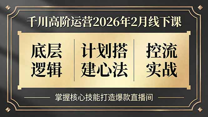 千川高阶运营2026年2月线下课，底层逻辑、计划搭建心法、控流实战，掌握核心技能打造爆款直播间-蓝海云网创