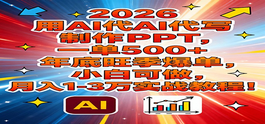 2026用AI代写制作PPT，一单500+，年底旺季爆单，小白可做，月入1-3万实战教程-蓝海云网创