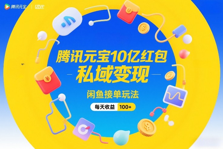 腾讯元宝10亿红包,私域变现,闲鱼接单玩法,每天收益100+-蓝海云网创