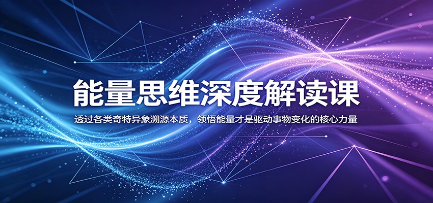 能量思维深度解读课：透过各类奇特异象溯源本质，领悟能量才是驱动事物变化的核心力量-蓝海云网创