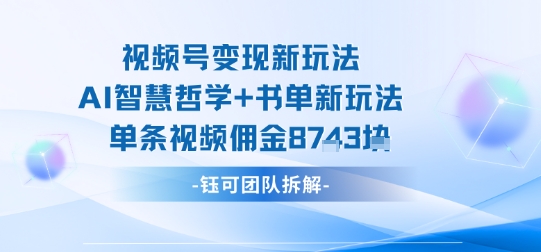 视频号变现新玩法，AI智慧哲学+书单新玩法，单条视频佣金1k+-蓝海云网创