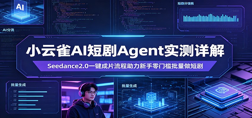 小云雀AI短剧Agent实测详解：Seedance2.0一键成片流程助力新手零门槛批量做短剧-蓝海云网创
