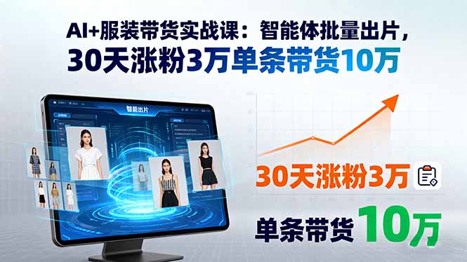 AI+服装带货实战课：智能体批量出片，30天涨粉3万单条带货10万-蓝海云网创