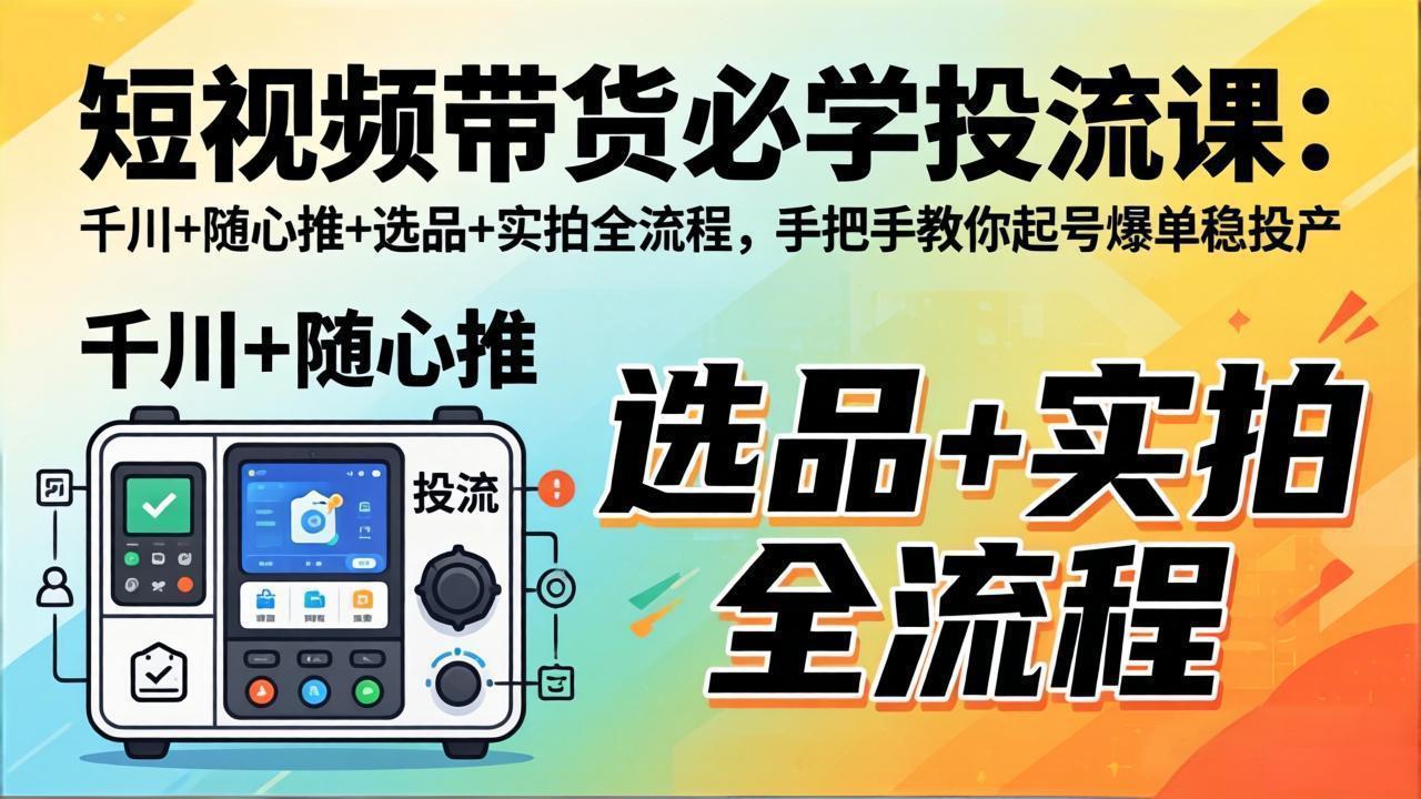 短视频带货必学投流课：千川+随心推+选品+实拍全流程，手把手教你起号爆单稳投产-蓝海云网创